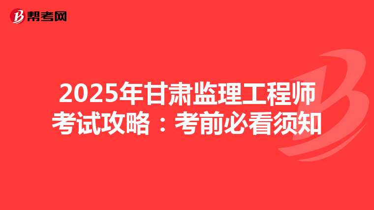 2025年甘肃监理工程师考试攻略：考前必看须知