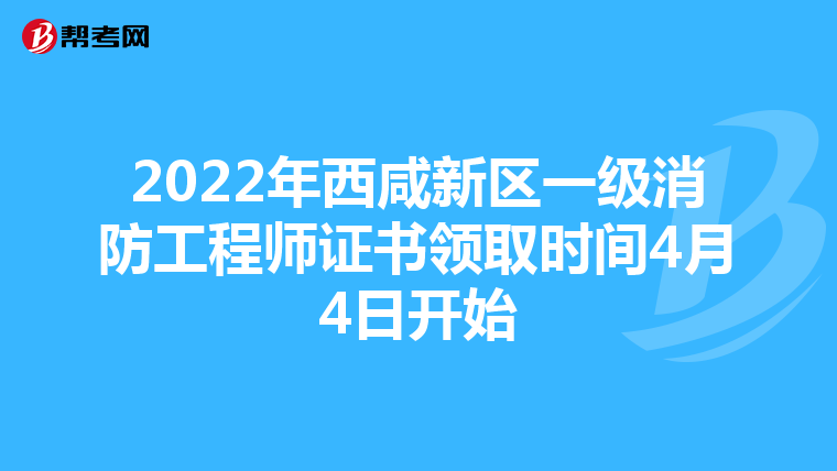 2022年西咸新区一级消防工程师证书领取时间4月4日开始
