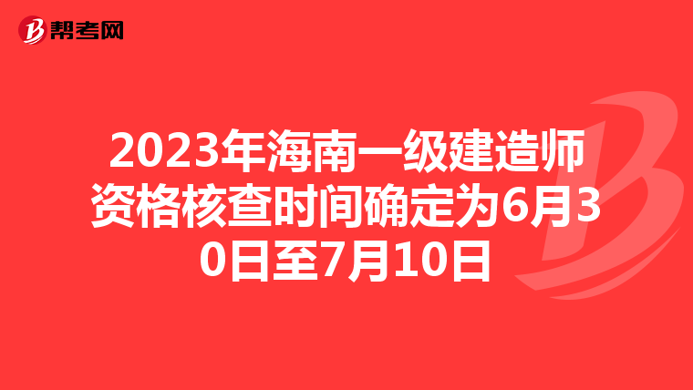 2023年海南一级建造师资格核查时间确定为6月30日至7月10日