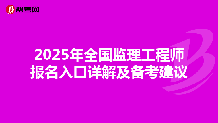 2025年全国监理工程师报名入口详解及备考建议