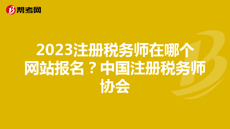 2023注冊稅務(wù)師在哪個網(wǎng)站報名？中國注冊稅務(wù)師協(xié)會