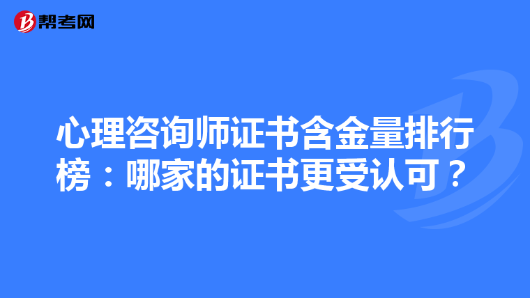 心理咨询师证书含金量排行榜：哪家的证书更受认可？