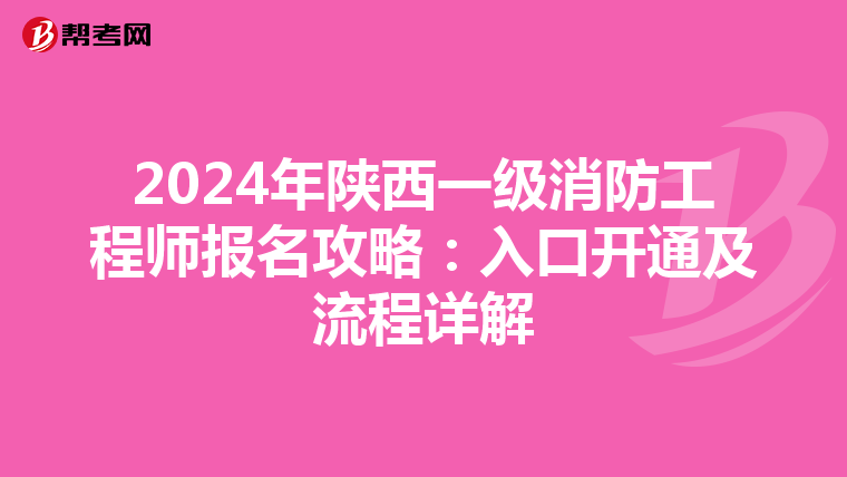 2024年陕西一级消防工程师报名攻略：入口开通及流程详解