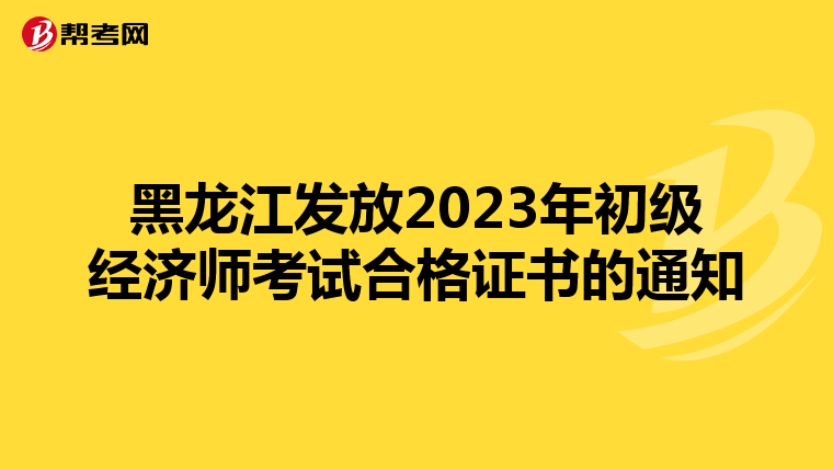 黑龙江发放2023年初级经济师考试合格证书的通知