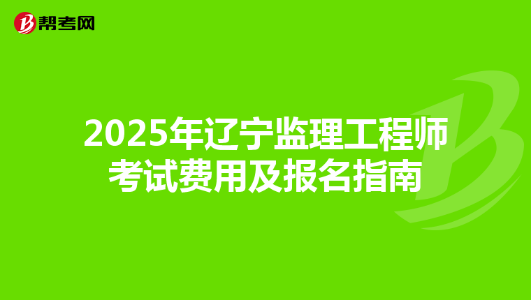 2025年辽宁监理工程师考试费用及报名指南