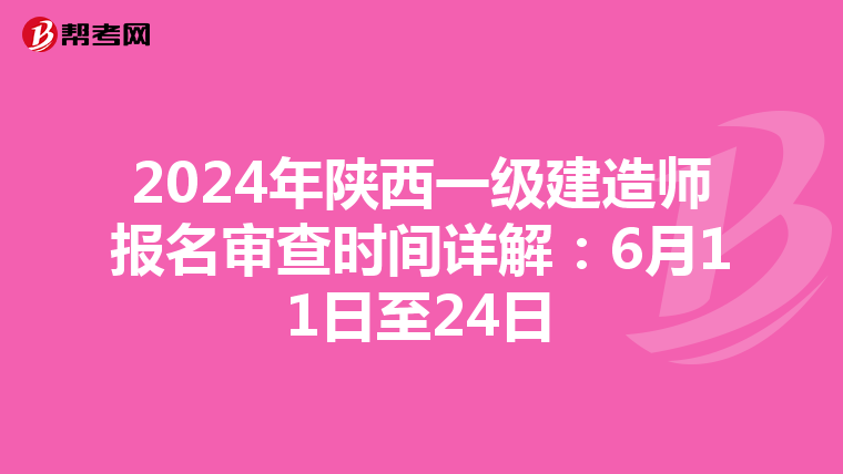 2024年陕西一级建造师报名审查时间详解：6月11日至24日