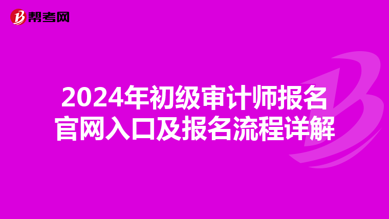 2024年初级审计师报名官网入口及报名流程详解