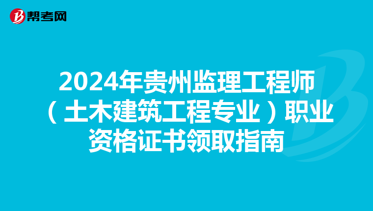 2024年贵州监理工程师（土木建筑工程专业）职业资格证书领取指南