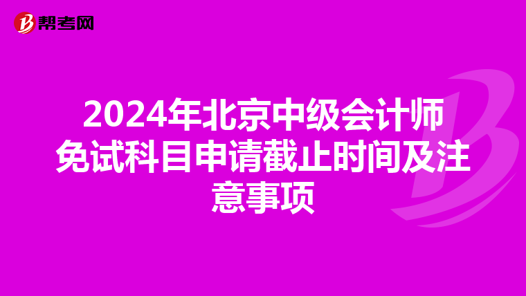 2024年北京中级会计师免试科目申请截止时间及注意事项