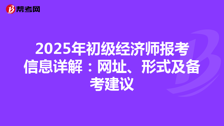 2025年初级经济师报考信息详解：网址、形式及备考建议