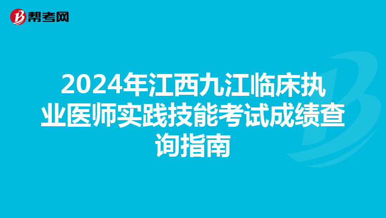 2024年江西九江临床执业医师实践技能考试成绩查询指南