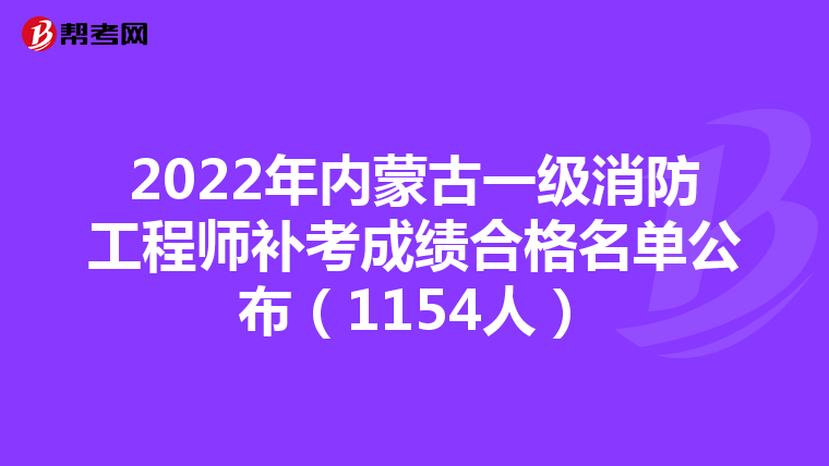 2022年内蒙古一级消防工程师补考成绩合格名单公布(1154人)