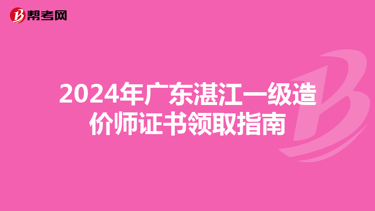 2024年广东湛江一级造价师证书领取指南