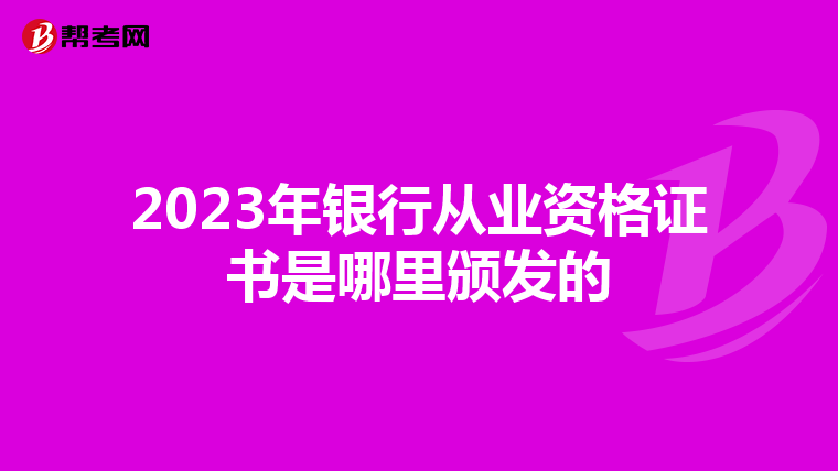 2023年银行从业资格证书是哪里颁发的