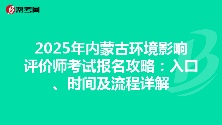 2025年内蒙古环境影响评价师考试报名攻略：入口、时间及流程详解