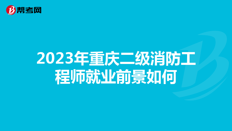 2023年重庆二级消防工程师就业前景如何