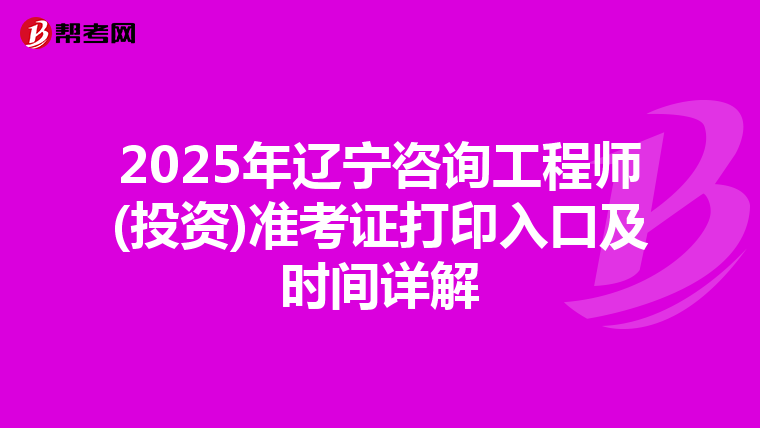 2025年辽宁咨询工程师(投资)准考证打印入口及时间详解