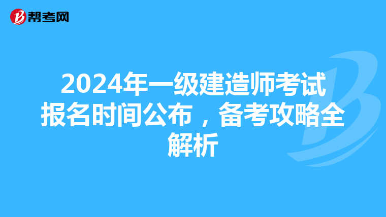 2024年一级建造师考试报名时间公布，备考攻略全解析