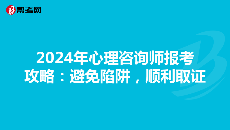 2024年心理咨询师报考攻略：避免陷阱，顺利取证