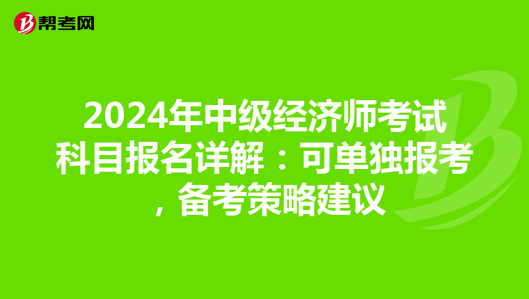 2024年中级经济师考试科目报名详解：可单独报考，备考策略建议