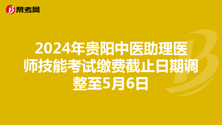 2024年贵阳中医助理医师技能考试缴费截止日期调整至5月6日