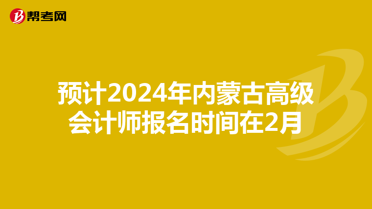 預計2024年內蒙古高級會計師報名時間在2月