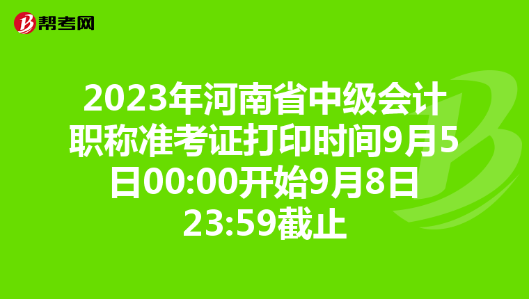 2023年河南省中级会计职称准考证打印时间9月5日00:00开始9月8日23:59截止