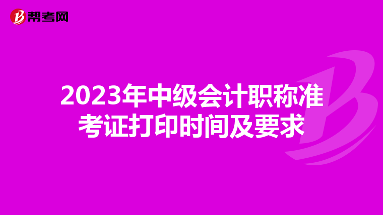 2023年中级会计职称准考证打印时间及要求