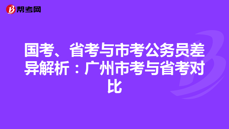 国考、省考与市考公务员差异解析：广州市考与省考对比