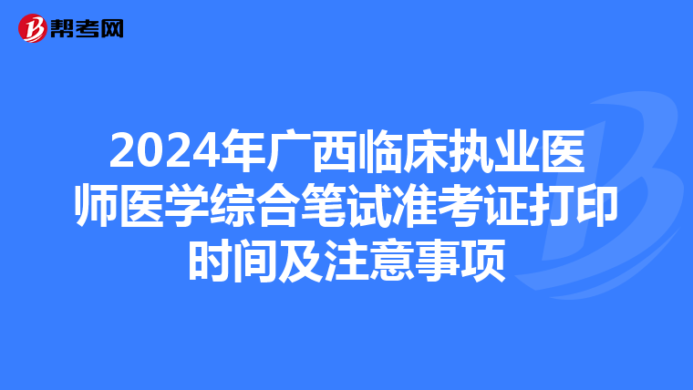 2024年廣西臨床執業醫師醫學綜合筆試準考證打印時間及注意事項