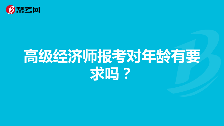 高级经济师报考对年龄有要求吗？