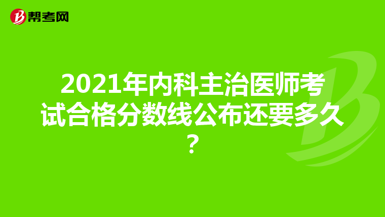 2021年内科主治医师考试合格分数线公布还要多久？