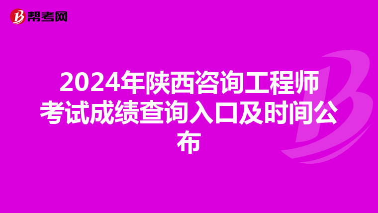 2024年陜西咨詢工程師考試成績查詢入口及時間公布