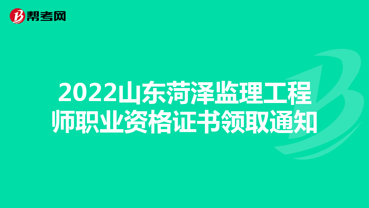 2022山东菏泽监理工程师职业资格证书领取通知