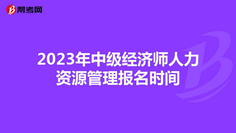 2023年中级经济师人力资源管理报名时间