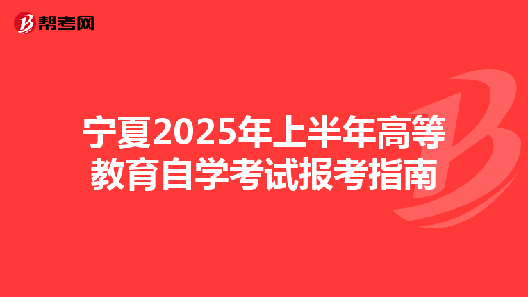 宁夏2025年上半年高等教育自学考试报考指南