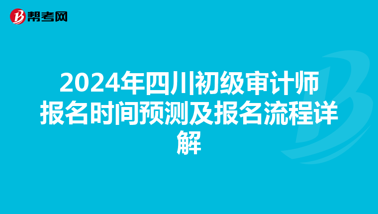 2024年四川初级审计师报名时间预测及报名流程详解