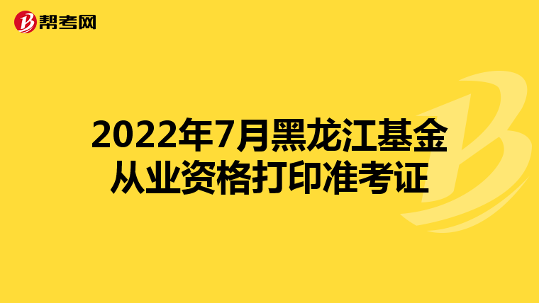 2022年7月黑龙江基金从业资格打印准考证
