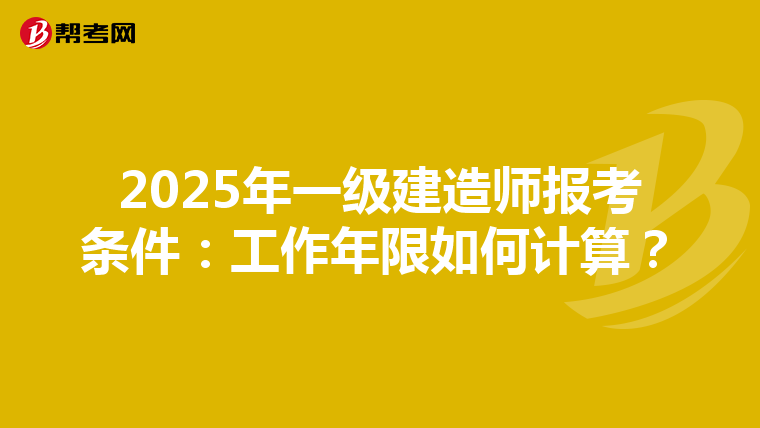 2025年一级建造师报考条件：工作年限如何计算？
