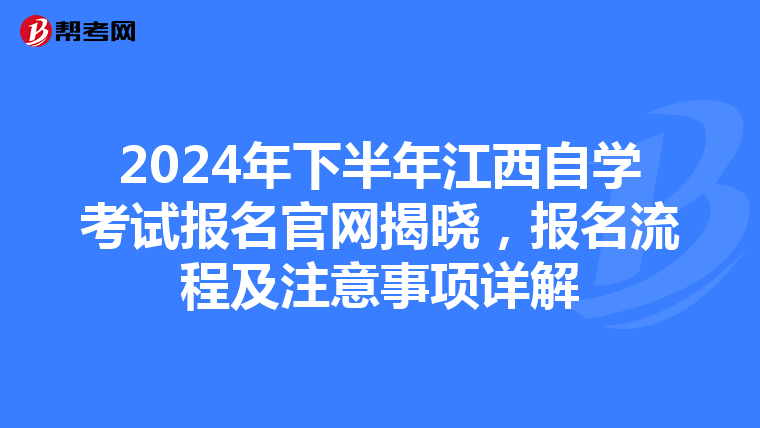 2024年下半年江西自学考试报名官网揭晓，报名流程及注意事项详解
