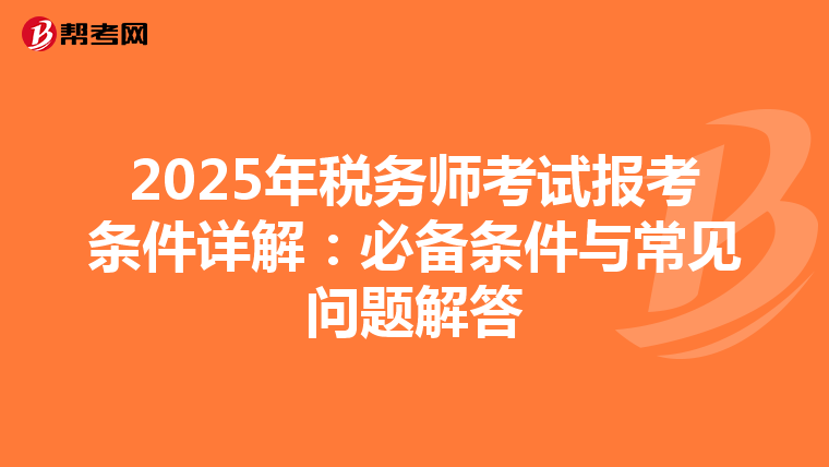 2025年税务师考试报考条件详解：必备条件与常见问题解答
