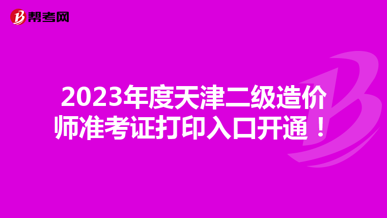 2023年度天津二级造价师准考证打印入口开通！