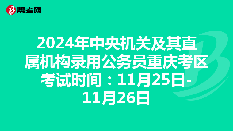 2024年中央机关及其直属机构录用公务员重庆考区考试时间：11月25日-11月26日