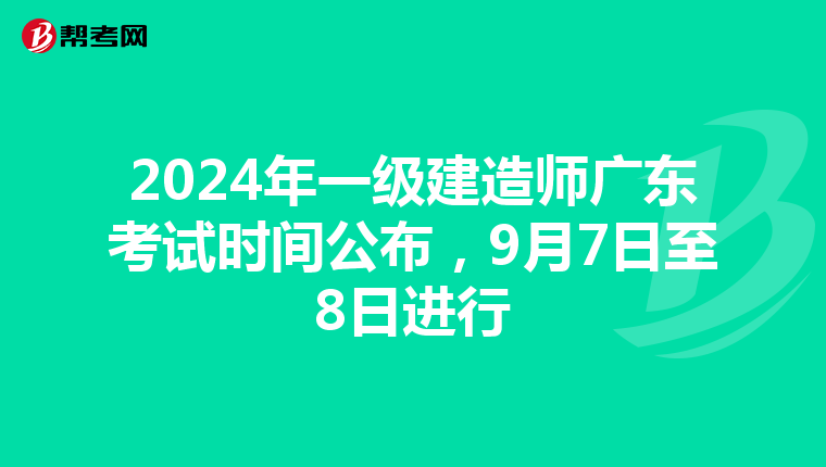 2024年一级建造师广东考试时间公布，9月7日至8日进行