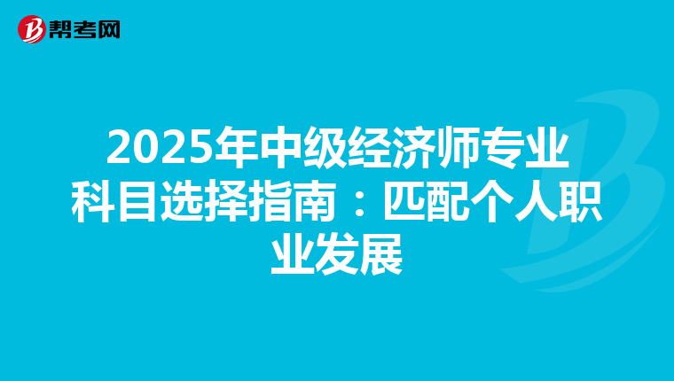 2025年中级经济师专业科目选择指南：匹配个人职业发展