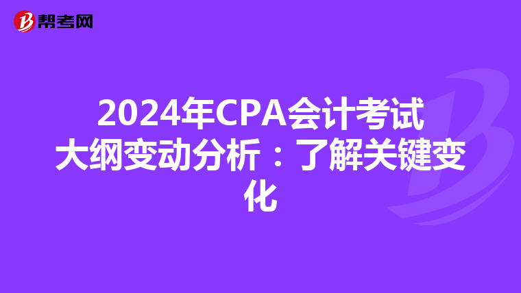 2024年CPA会计考试大纲变动分析：了解关键变化