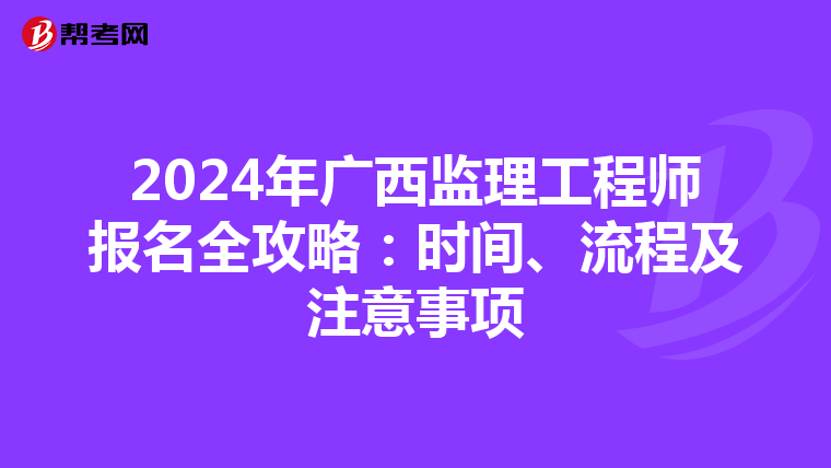 2024年广西监理工程师报名全攻略：时间、流程及注意事项