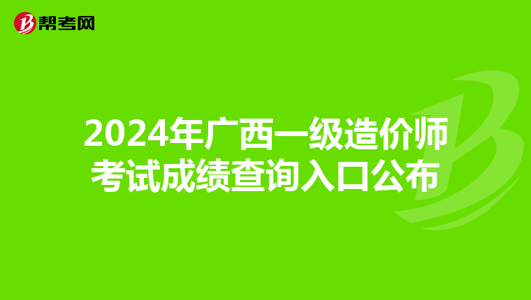 2024年广西一级造价师考试成绩查询入口公布