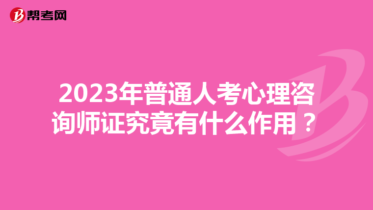 2023年普通人考心理咨询师证究竟有什么作用？