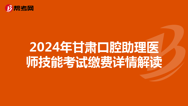 2024年甘肃口腔助理医师技能考试缴费详情解读